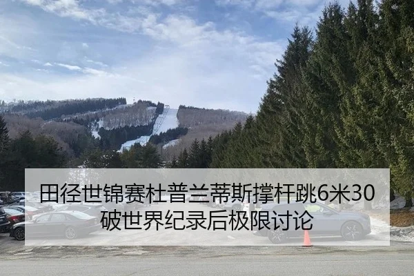 田径世锦赛杜普兰蒂斯撑杆跳6米30破世界纪录后极限讨论