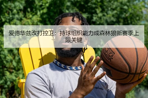 爱德华兹改打控卫：持球组织能力成森林狼新赛季上限关键